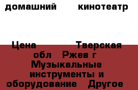     домашний      кинотеатр  › Цена ­ 5 000 - Тверская обл., Ржев г. Музыкальные инструменты и оборудование » Другое   . Тверская обл.